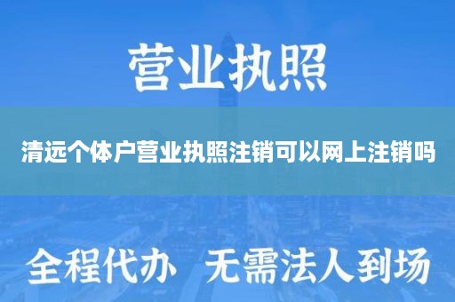 清远个体户营业执照注销可以网上注销吗