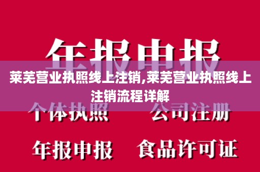 莱芜营业执照线上注销,莱芜营业执照线上注销流程详解