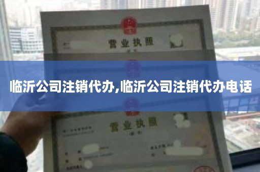 临沂公司注销代办,临沂公司注销代办电话