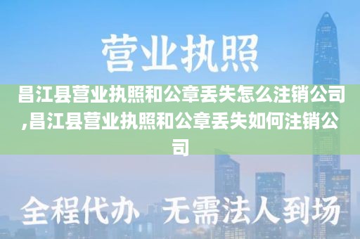 昌江县营业执照和公章丢失怎么注销公司,昌江县营业执照和公章丢失如何注销公司