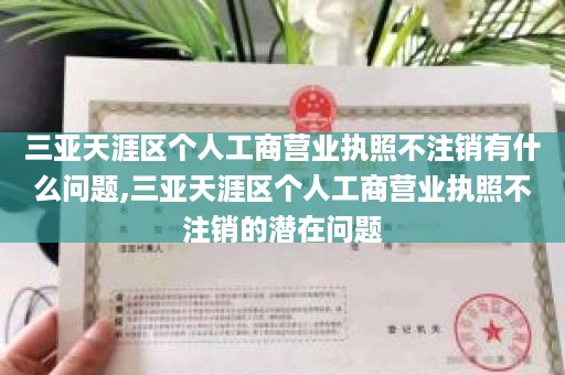 三亚天涯区个人工商营业执照不注销有什么问题,三亚天涯区个人工商营业执照不注销的潜在问题