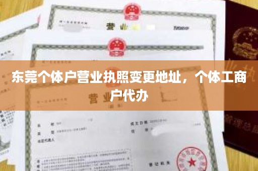 东莞个体户营业执照变更地址，个体工商户代办