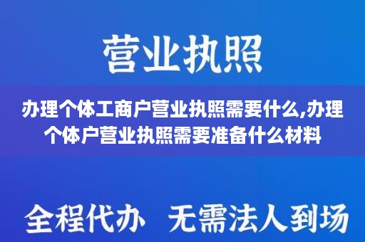 办理个体工商户营业执照需要什么,办理个体户营业执照需要准备什么材料