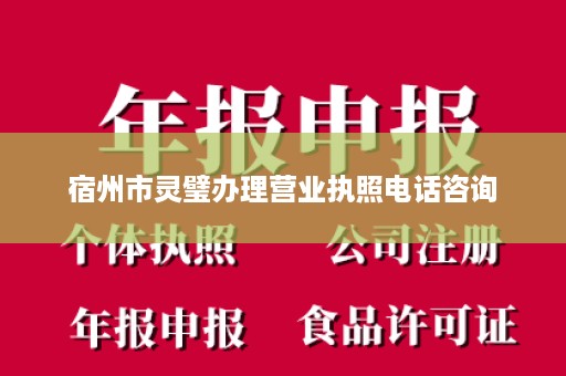 宿州市灵璧办理营业执照电话咨询