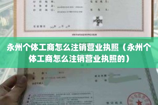 永州个体工商怎么注销营业执照（永州个体工商怎么注销营业执照的）