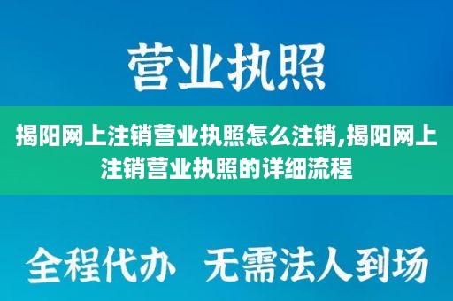揭阳网上注销营业执照怎么注销,揭阳网上注销营业执照的详细流程