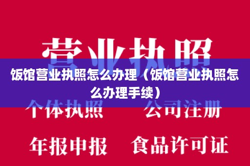 饭馆营业执照怎么办理（饭馆营业执照怎么办理手续）
