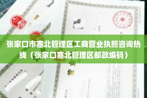 张家口市塞北管理区工商营业执照咨询热线（张家口塞北管理区邮政编码）