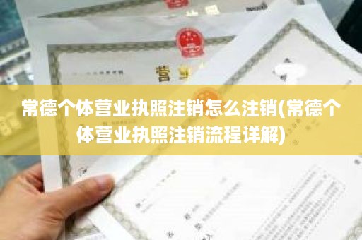 常德个体营业执照注销怎么注销(常德个体营业执照注销流程详解)