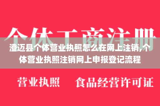 澄迈县个体营业执照怎么在网上注销,个体营业执照注销网上申报登记流程