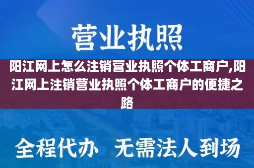 阳江网上怎么注销营业执照个体工商户,阳江网上注销营业执照个体工商户的便捷之路