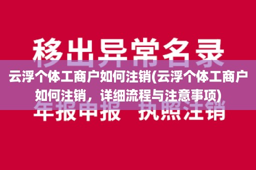 云浮个体工商户如何注销(云浮个体工商户如何注销，详细流程与注意事项)
