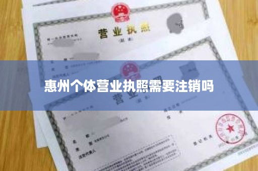 惠州个体营业执照需要注销吗
