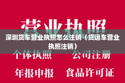 深圳货车营业执照怎么注销（货运车营业执照注销）