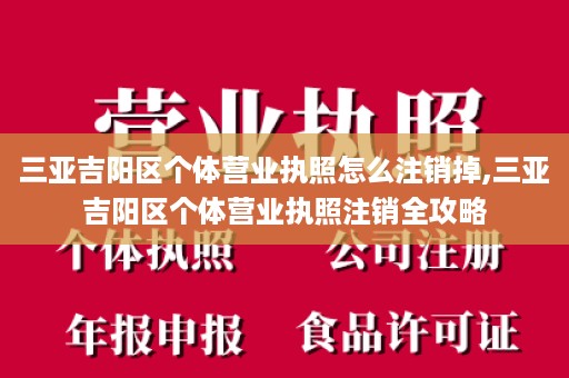 三亚吉阳区个体营业执照怎么注销掉,三亚吉阳区个体营业执照注销全攻略