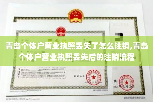 青岛个体户营业执照丢失了怎么注销,青岛个体户营业执照丢失后的注销流程