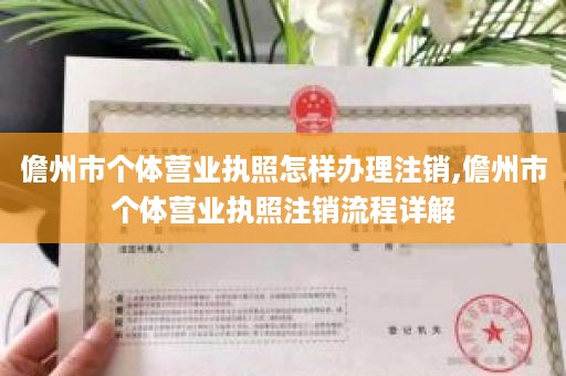 儋州市个体营业执照怎样办理注销,儋州市个体营业执照注销流程详解