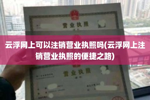 云浮网上可以注销营业执照吗(云浮网上注销营业执照的便捷之路)