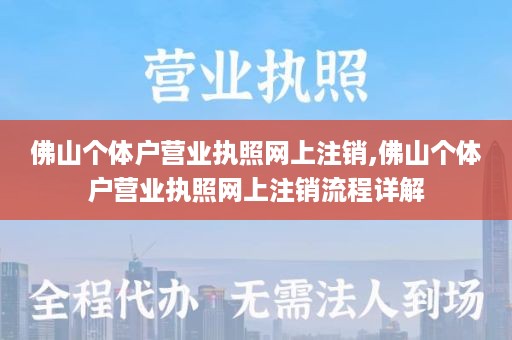 佛山个体户营业执照网上注销,佛山个体户营业执照网上注销流程详解