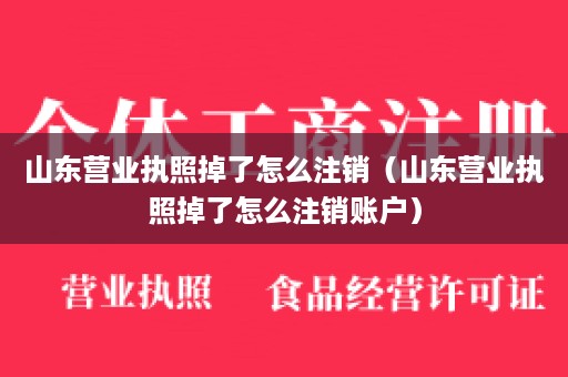 山东营业执照掉了怎么注销（山东营业执照掉了怎么注销账户）