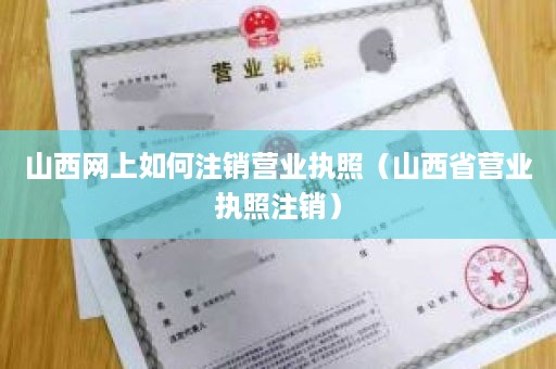 山西网上如何注销营业执照（山西省营业执照注销）
