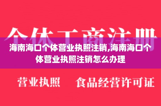 海南海口个体营业执照注销,海南海口个体营业执照注销怎么办理