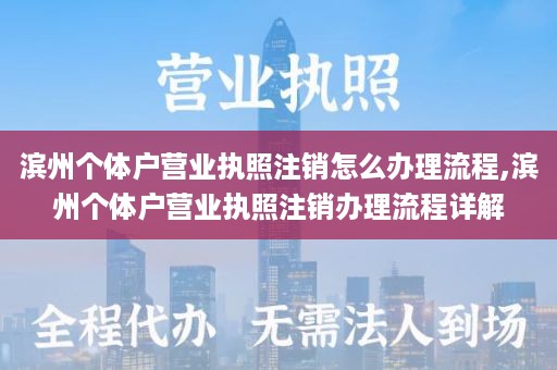 滨州个体户营业执照注销怎么办理流程,滨州个体户营业执照注销办理流程详解