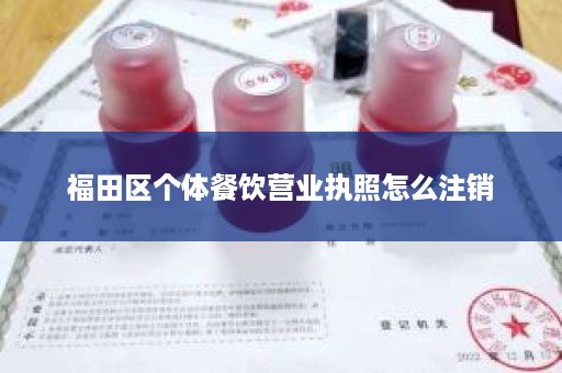 福田区个体餐饮营业执照怎么注销