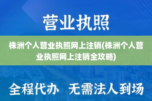 株洲个人营业执照网上注销(株洲个人营业执照网上注销全攻略)