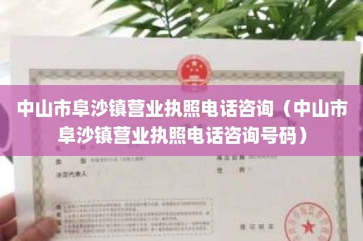 中山市阜沙镇营业执照电话咨询（中山市阜沙镇营业执照电话咨询号码）
