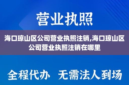 海口琼山区公司营业执照注销,海口琼山区公司营业执照注销在哪里