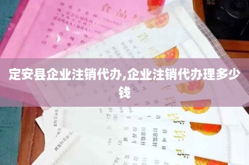 定安县企业注销代办,企业注销代办理多少钱