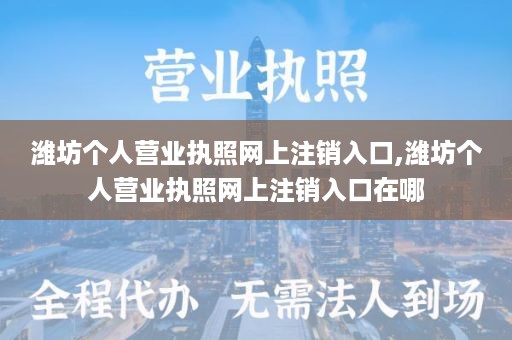 潍坊个人营业执照网上注销入口,潍坊个人营业执照网上注销入口在哪