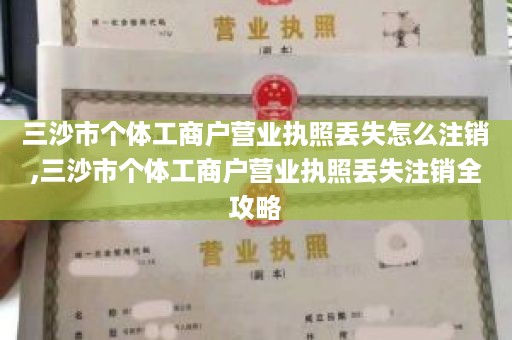 三沙市个体工商户营业执照丢失怎么注销,三沙市个体工商户营业执照丢失注销全攻略