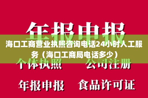 海口工商营业执照咨询电话24小时人工服务（海口工商局电话多少）
