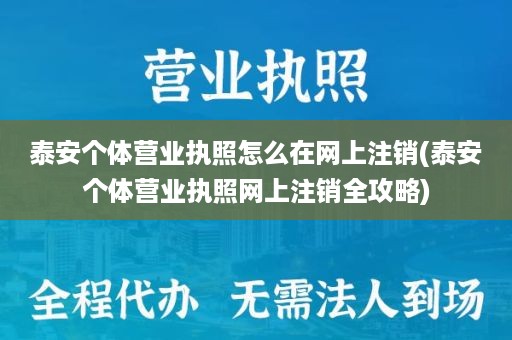 泰安个体营业执照怎么在网上注销(泰安个体营业执照网上注销全攻略)