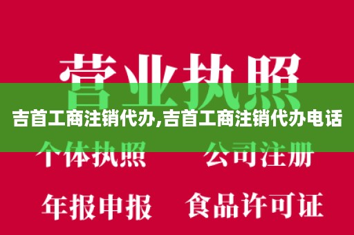 吉首工商注销代办,吉首工商注销代办电话