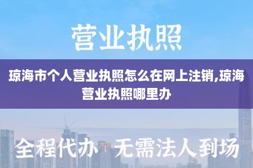 琼海市个人营业执照怎么在网上注销,琼海营业执照哪里办