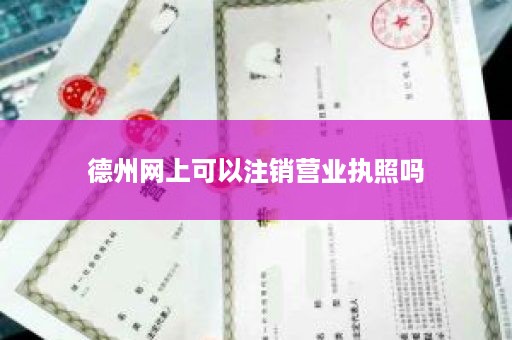 德州网上可以注销营业执照吗