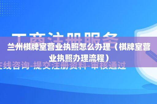 兰州棋牌室营业执照怎么办理（棋牌室营业执照办理流程）