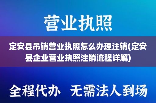 定安县吊销营业执照怎么办理注销(定安县企业营业执照注销流程详解)