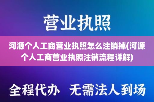 河源个人工商营业执照怎么注销掉(河源个人工商营业执照注销流程详解)