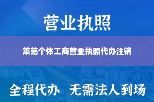 莱芜个体工商营业执照代办注销