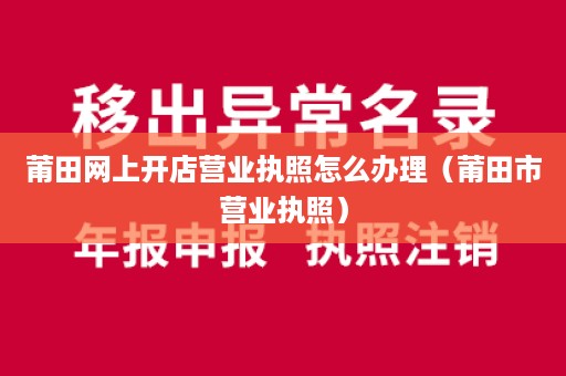 莆田网上开店营业执照怎么办理（莆田市营业执照）