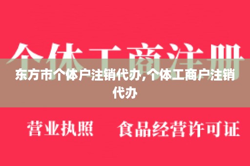 东方市个体户注销代办,个体工商户注销代办