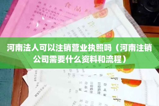 河南法人可以注销营业执照吗（河南注销公司需要什么资料和流程）