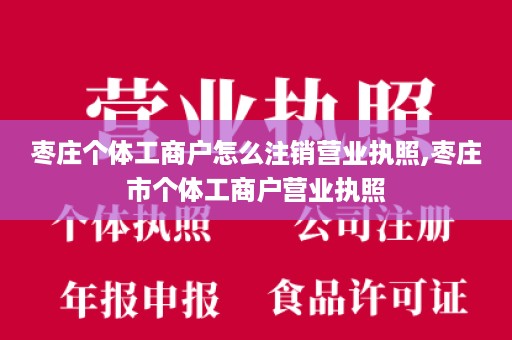枣庄个体工商户怎么注销营业执照,枣庄市个体工商户营业执照