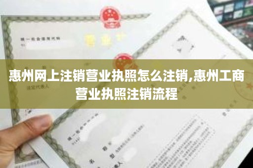 惠州网上注销营业执照怎么注销,惠州工商营业执照注销流程