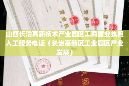 山西长治高新技术产业园区工商营业执照人工服务电话（长治高新区工业园区产业发展）