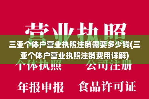 三亚个体户营业执照注销需要多少钱(三亚个体户营业执照注销费用详解)